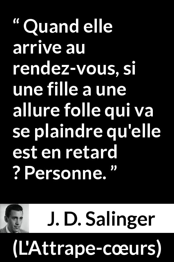 Citation de J. D. Salinger sur les femmes tirée de L'Attrape-cœurs - Quand elle arrive au rendez-vous, si une fille a une allure folle qui va se plaindre qu'elle est en retard ? Personne.
