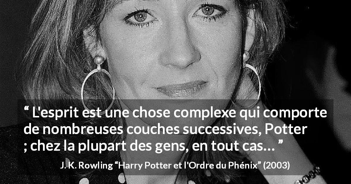 Citation de J. K. Rowling sur l'esprit tirée de Harry Potter et l'Ordre du Phénix - L'esprit est une chose complexe qui comporte de nombreuses couches successives, Potter ; chez la plupart des gens, en tout cas…