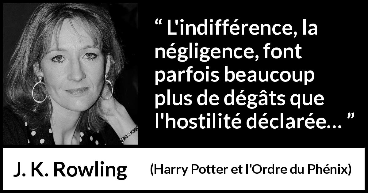 Citation de J. K. Rowling sur l'indifférence tirée de Harry Potter et l'Ordre du Phénix - L'indifférence, la négligence, font parfois beaucoup plus de dégâts que l'hostilité déclarée…