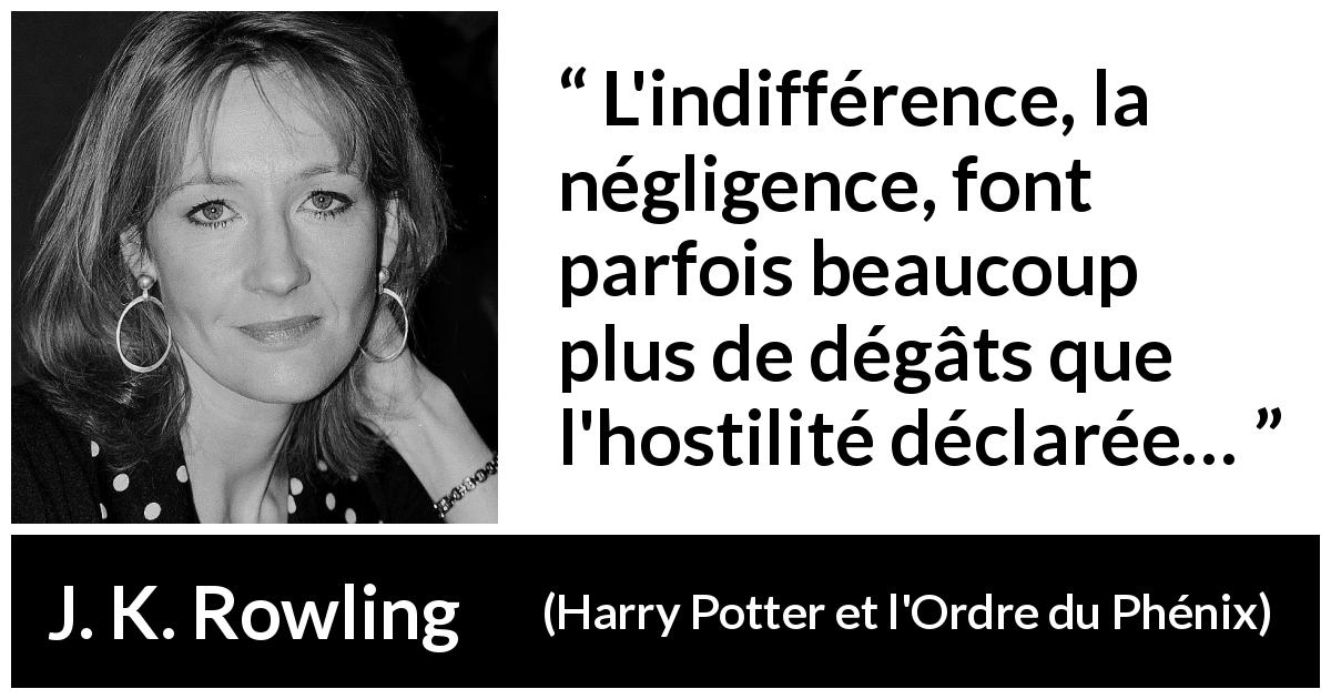 Citation de J. K. Rowling sur l'indifférence tirée de Harry Potter et l'Ordre du Phénix - L'indifférence, la négligence, font parfois beaucoup plus de dégâts que l'hostilité déclarée…