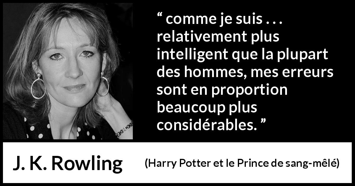 Citation de J. K. Rowling sur l'intelligence tirée de Harry Potter et le Prince de sang-mêlé - comme je suis . . . relativement plus intelligent que la plupart des hommes, mes erreurs sont en proportion beaucoup plus considérables.