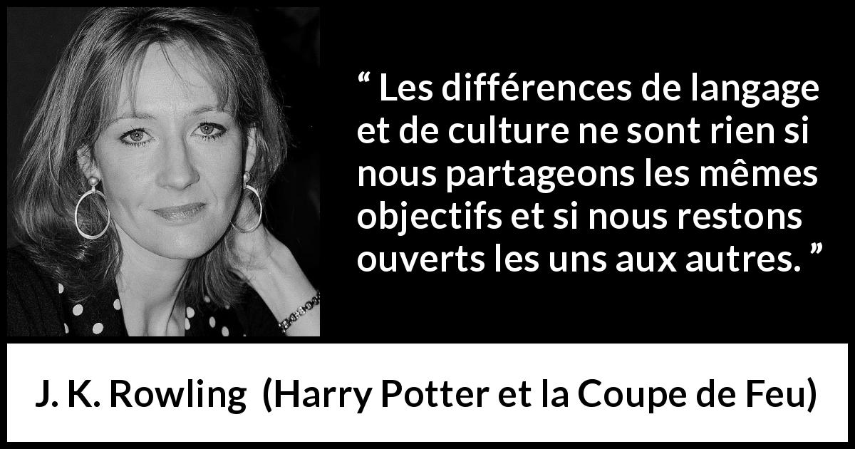 Citation de J. K. Rowling sur l'ouverture tirée de Harry Potter et la Coupe de Feu - Les différences de langage et de culture ne sont rien si nous partageons les mêmes objectifs et si nous restons ouverts les uns aux autres.