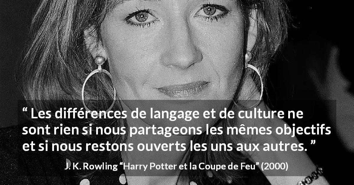 Citation de J. K. Rowling sur l'ouverture tirée de Harry Potter et la Coupe de Feu - Les différences de langage et de culture ne sont rien si nous partageons les mêmes objectifs et si nous restons ouverts les uns aux autres.
