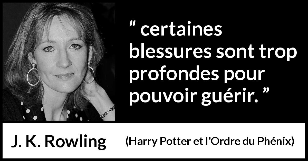 Citation de J. K. Rowling sur la blessure tirée de Harry Potter et l'Ordre du Phénix - certaines blessures sont trop profondes pour pouvoir guérir.