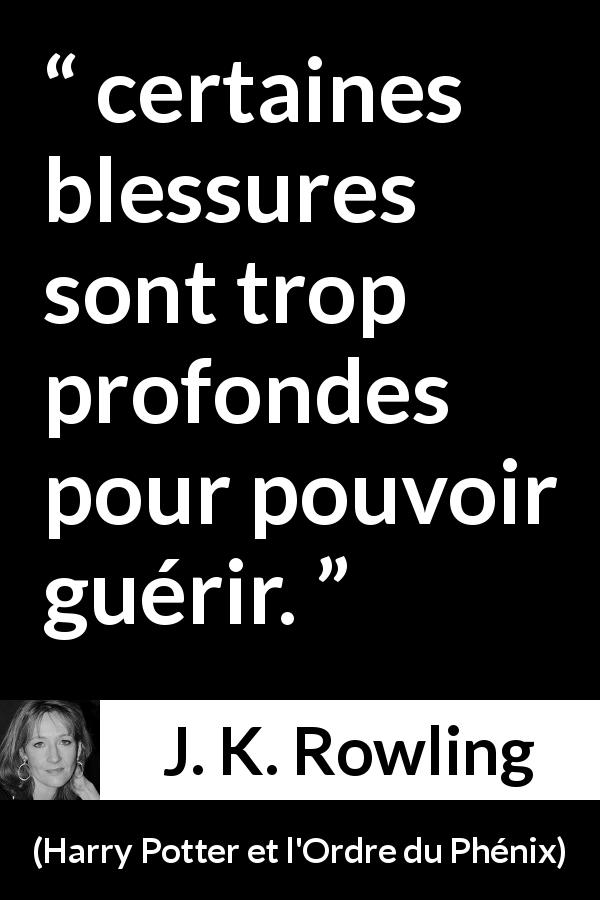 Citation de J. K. Rowling sur la blessure tirée de Harry Potter et l'Ordre du Phénix - certaines blessures sont trop profondes pour pouvoir guérir.