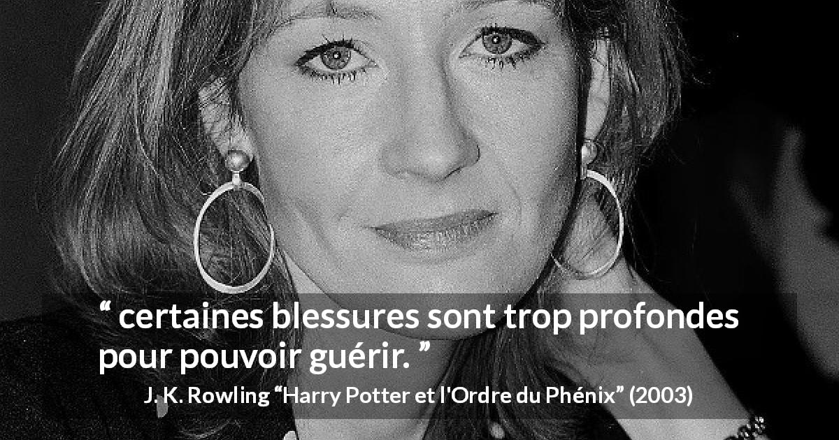 Citation de J. K. Rowling sur la blessure tirée de Harry Potter et l'Ordre du Phénix - certaines blessures sont trop profondes pour pouvoir guérir.