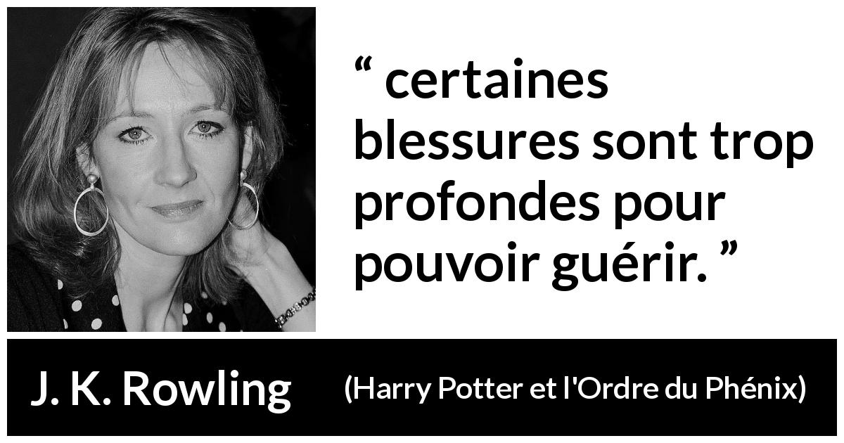 Citation de J. K. Rowling sur la blessure tirée de Harry Potter et l'Ordre du Phénix - certaines blessures sont trop profondes pour pouvoir guérir.