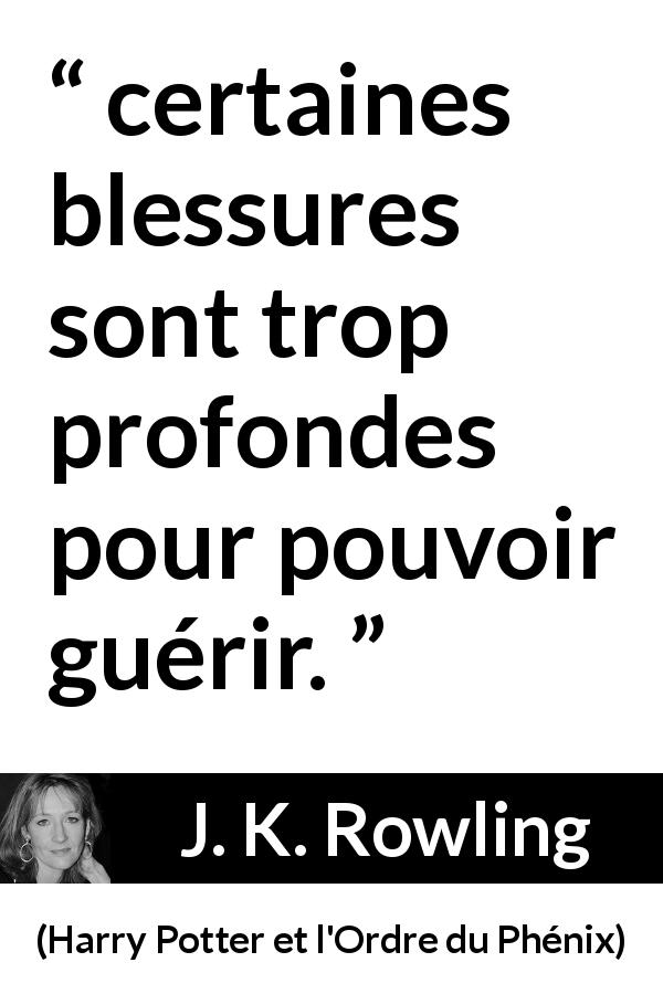 Citation de J. K. Rowling sur la blessure tirée de Harry Potter et l'Ordre du Phénix - certaines blessures sont trop profondes pour pouvoir guérir.