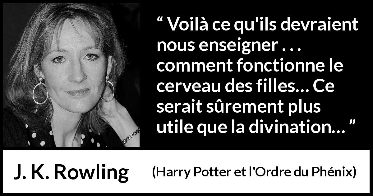 Citation de J. K. Rowling sur la compréhension tirée de Harry Potter et l'Ordre du Phénix - Voilà ce qu'ils devraient nous enseigner . . . comment fonctionne le cerveau des filles… Ce serait sûrement plus utile que la divination…
