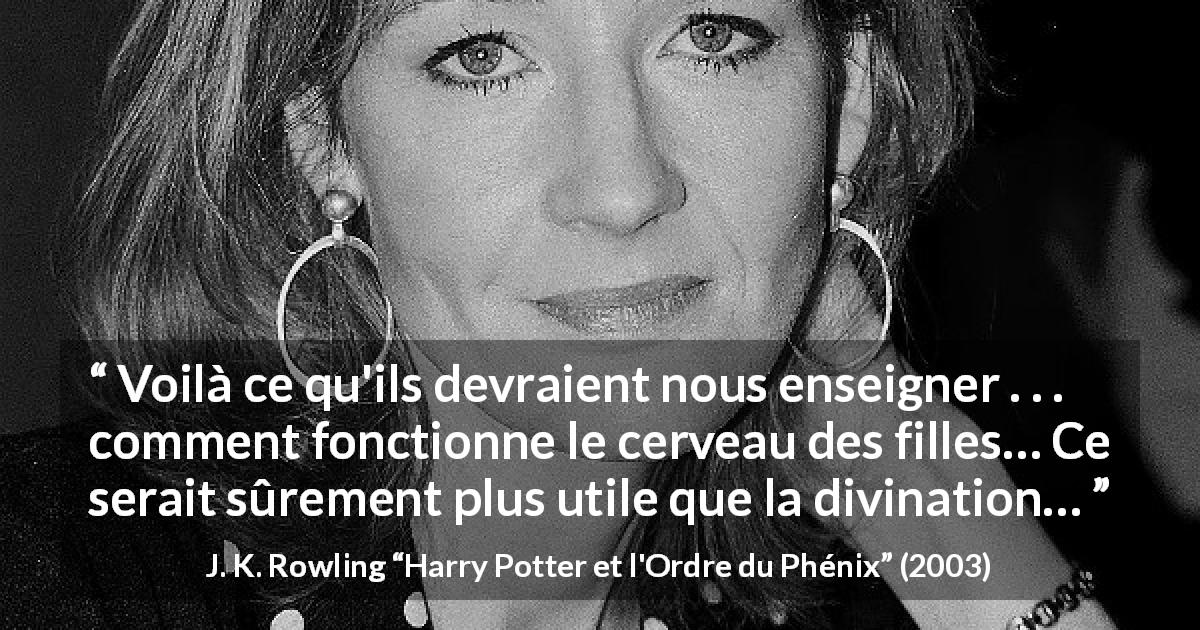Citation de J. K. Rowling sur la compréhension tirée de Harry Potter et l'Ordre du Phénix - Voilà ce qu'ils devraient nous enseigner . . . comment fonctionne le cerveau des filles… Ce serait sûrement plus utile que la divination…