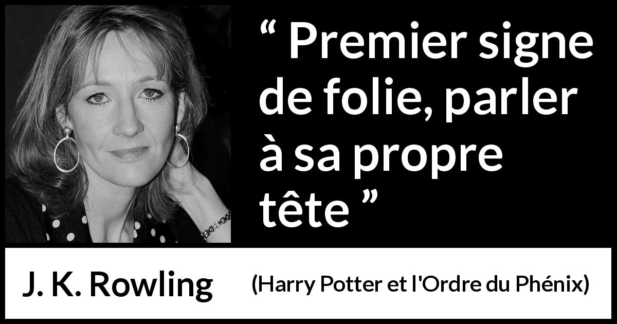 Citation de J. K. Rowling sur la folie tirée de Harry Potter et l'Ordre du Phénix - Premier signe de folie, parler à sa propre tête