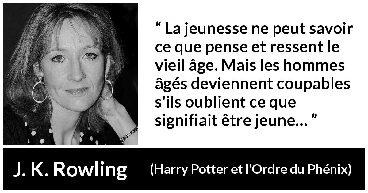 Citation de J. K. Rowling sur la jeunesse tirée de Harry Potter et l'Ordre du Phénix - La jeunesse ne peut savoir ce que pense et ressent le vieil âge. Mais les hommes âgés deviennent coupables s'ils oublient ce que signifiait être jeune…