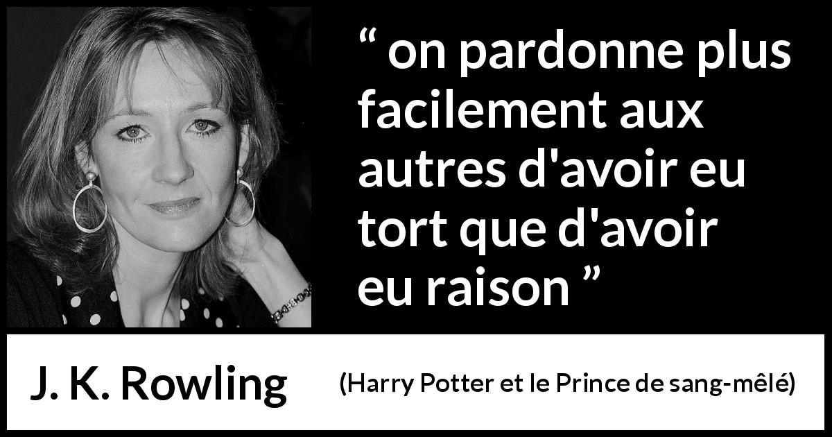 Citation de J. K. Rowling sur la justice tirée de Harry Potter et le Prince de sang-mêlé - on pardonne plus facilement aux autres d'avoir eu tort que d'avoir eu raison