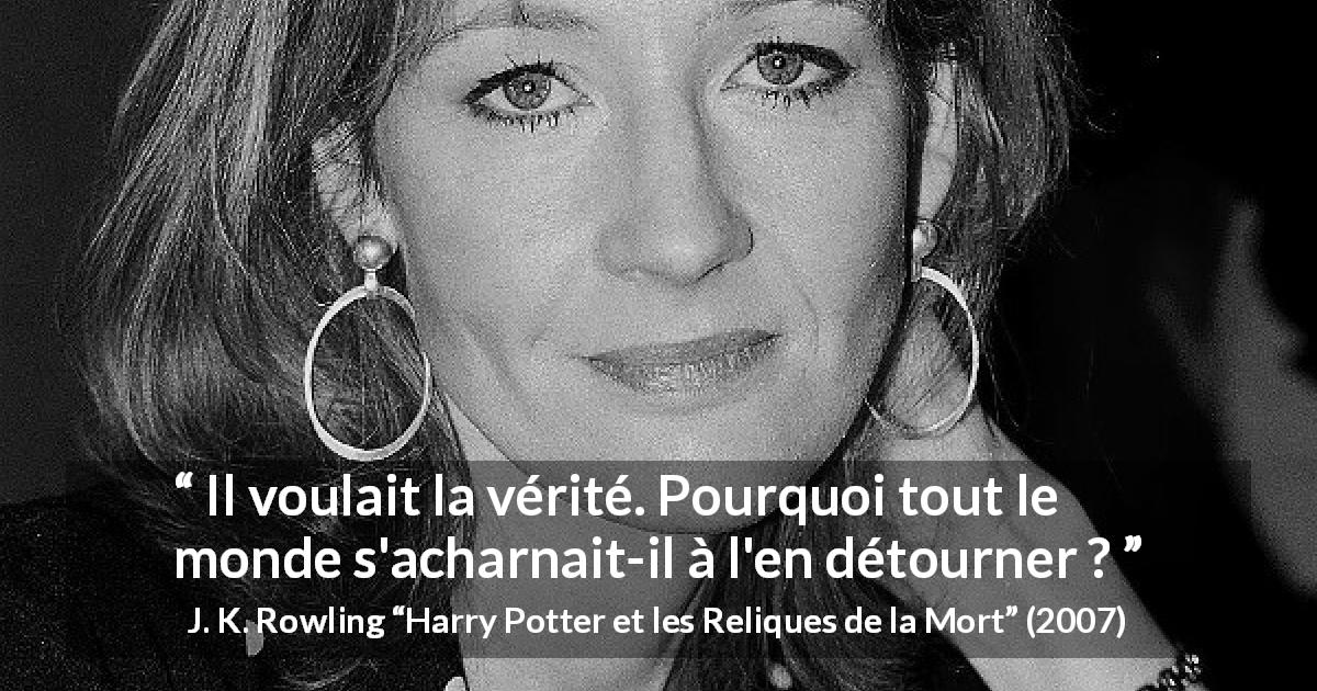 Citation de J. K. Rowling sur la vérité tirée de Harry Potter et les Reliques de la Mort - Il voulait la vérité. Pourquoi tout le monde s'acharnait-il à l'en détourner ?
