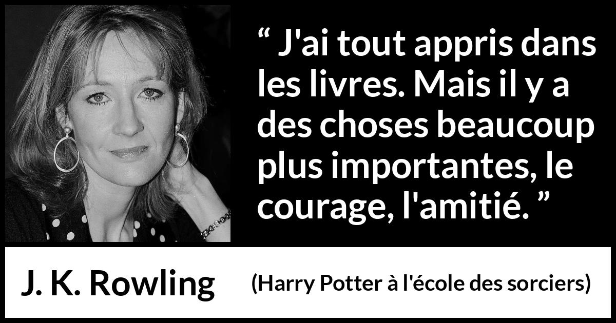 Citation de J. K. Rowling sur le courage tirée de Harry Potter à l'école des sorciers - J'ai tout appris dans les livres. Mais il y a des choses beaucoup plus importantes, le courage, l'amitié.