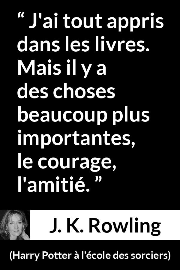 Citation de J. K. Rowling sur le courage tirée de Harry Potter à l'école des sorciers - J'ai tout appris dans les livres. Mais il y a des choses beaucoup plus importantes, le courage, l'amitié.