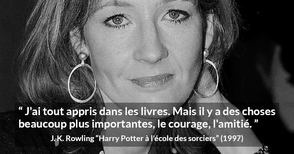 Citation de J. K. Rowling sur le courage tirée de Harry Potter à l'école des sorciers - J'ai tout appris dans les livres. Mais il y a des choses beaucoup plus importantes, le courage, l'amitié.