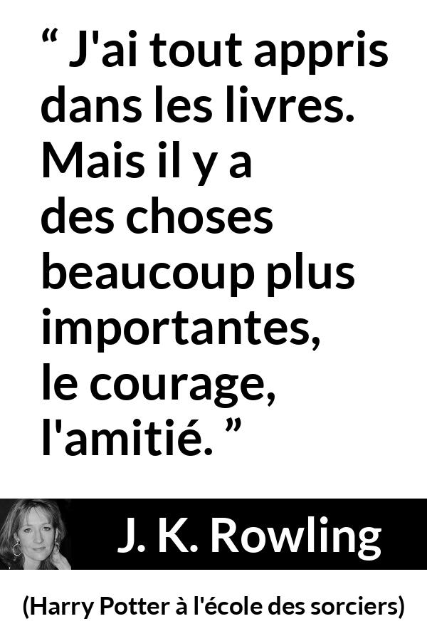 Citation de J. K. Rowling sur le courage tirée de Harry Potter à l'école des sorciers - J'ai tout appris dans les livres. Mais il y a des choses beaucoup plus importantes, le courage, l'amitié.