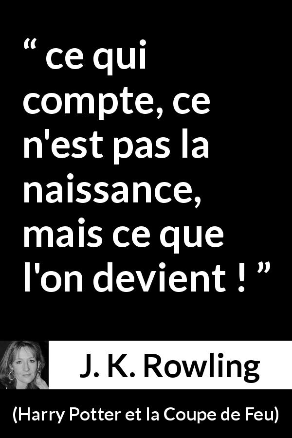 Citation de J. K. Rowling sur le mérite tirée de Harry Potter et la Coupe de Feu - ce qui compte, ce n'est pas la naissance, mais ce que l'on devient !