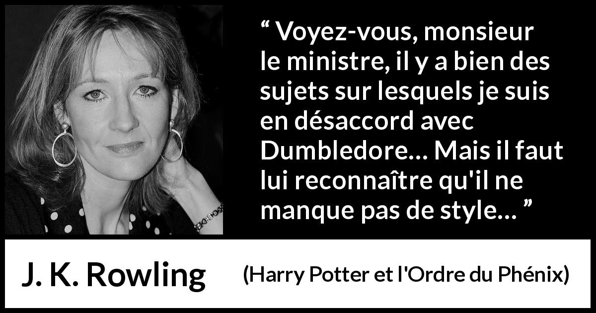 Citation de J. K. Rowling sur le style tirée de Harry Potter et l'Ordre du Phénix - Voyez-vous, monsieur le ministre, il y a bien des sujets sur lesquels je suis en désaccord avec Dumbledore… Mais il faut lui reconnaître qu'il ne manque pas de style…