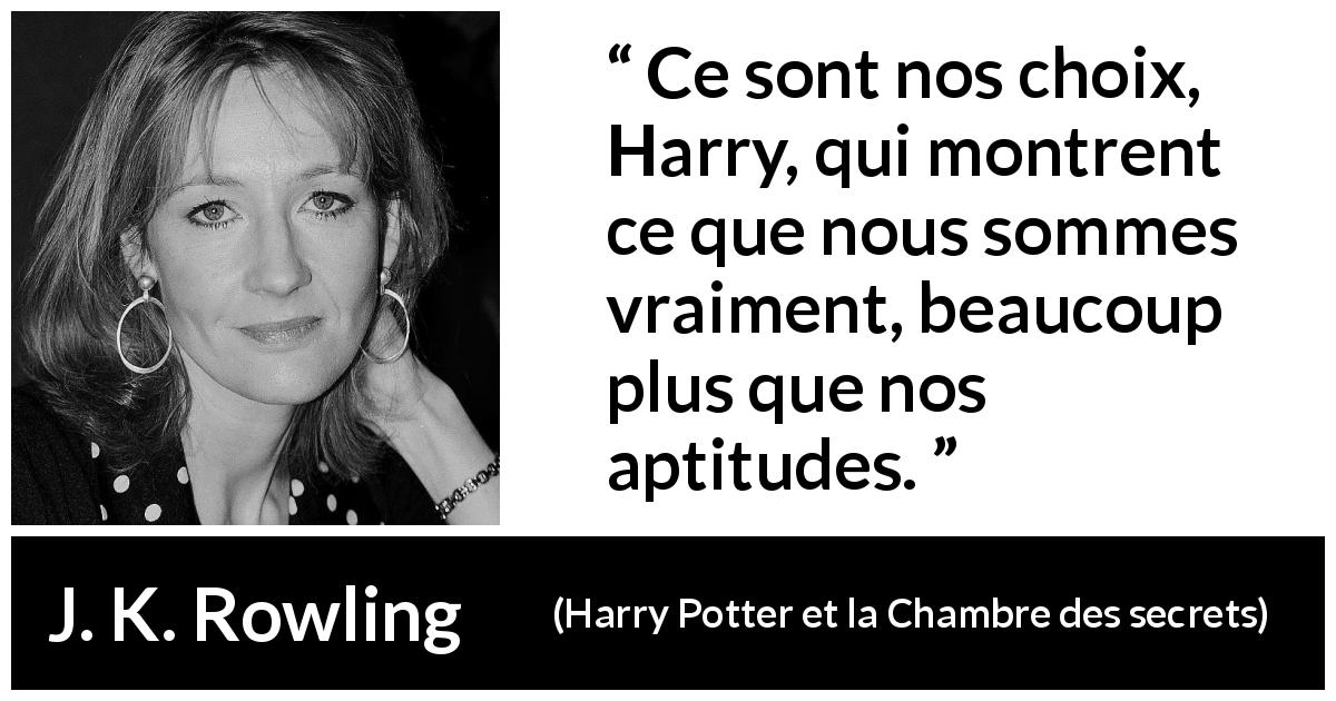Citation de J. K. Rowling sur le talent tirée de Harry Potter et la Chambre des secrets - Ce sont nos choix, Harry, qui montrent ce que nous sommes vraiment, beaucoup plus que nos aptitudes.