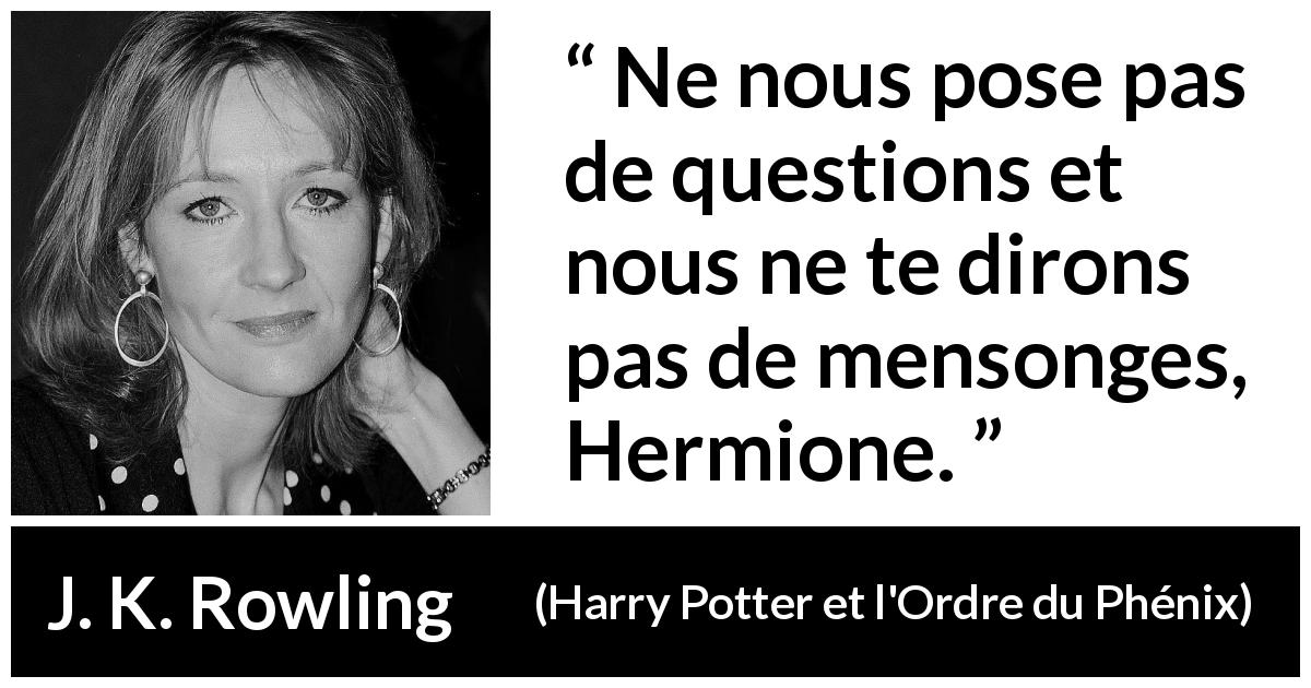 Citation de J. K. Rowling sur les questions tirée de Harry Potter et l'Ordre du Phénix - Ne nous pose pas de questions et nous ne te dirons pas de mensonges, Hermione.