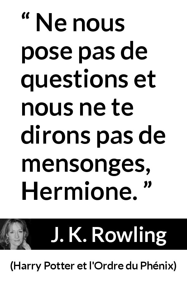 Citation de J. K. Rowling sur les questions tirée de Harry Potter et l'Ordre du Phénix - Ne nous pose pas de questions et nous ne te dirons pas de mensonges, Hermione.