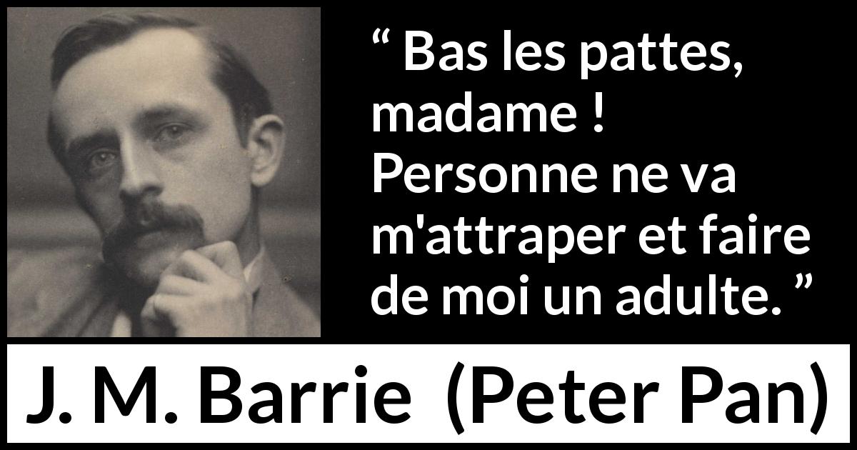 Citation de J. M. Barrie sur la maturité tirée de Peter Pan - Bas les pattes, madame ! Personne ne va m'attraper et faire de moi un adulte.