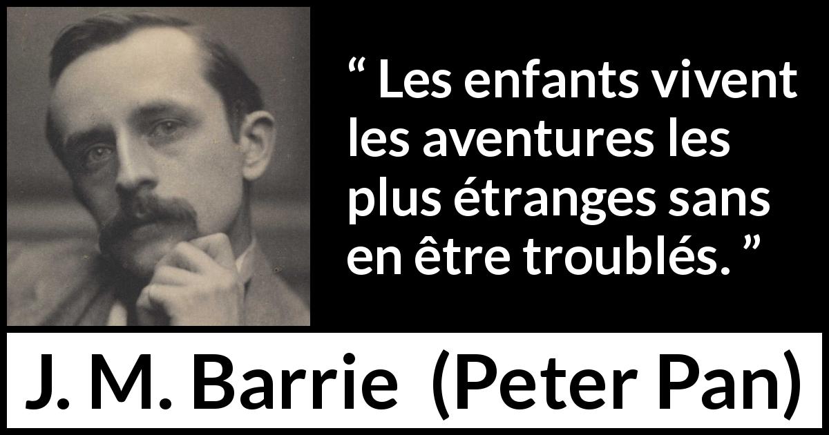 Citation de J. M. Barrie sur le trouble tirée de Peter Pan - Les enfants vivent les aventures les plus étranges sans en être troublés.