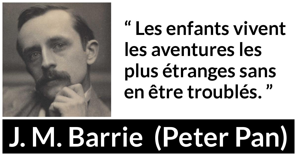 Citation de J. M. Barrie sur le trouble tirée de Peter Pan - Les enfants vivent les aventures les plus étranges sans en être troublés.