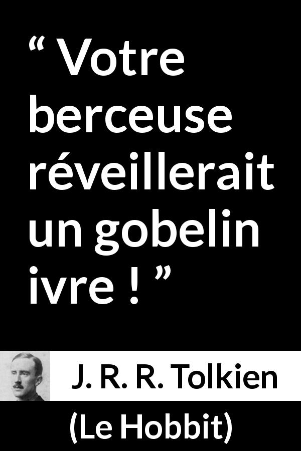 Citation de J. R. R. Tolkien sur gobelins tirée du Hobbit - Votre berceuse réveillerait un gobelin ivre !