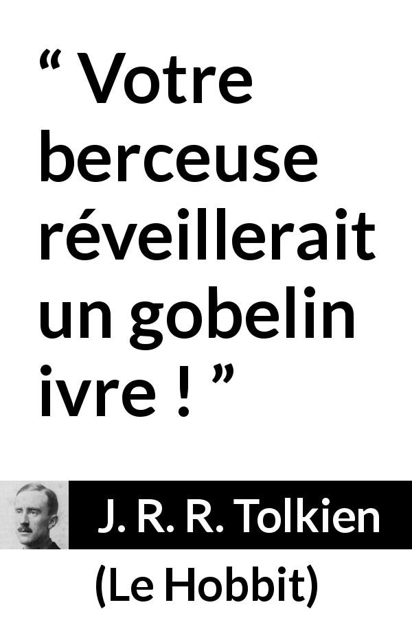 Citation de J. R. R. Tolkien sur gobelins tirée du Hobbit - Votre berceuse réveillerait un gobelin ivre !