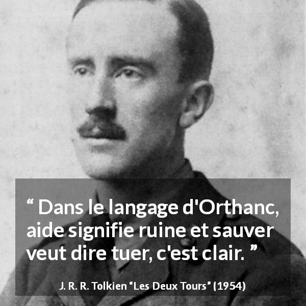 Citation de J. R. R. Tolkien sur l'aide tirée des Deux Tours - Dans le langage d'Orthanc, aide signifie ruine et sauver veut dire tuer, c'est clair.