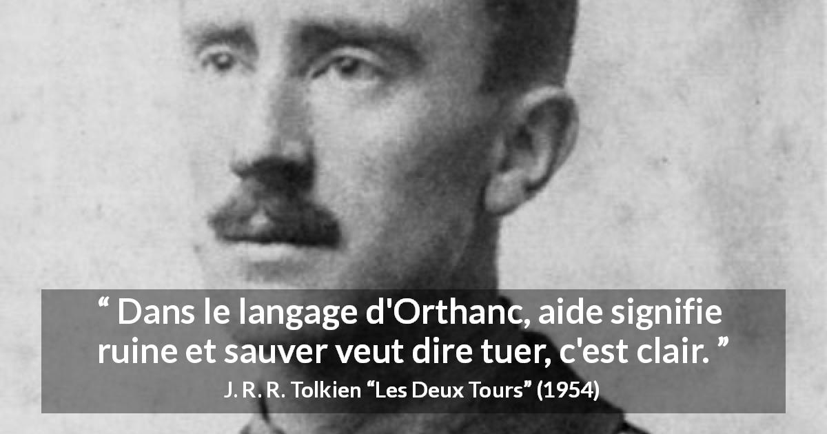 Citation de J. R. R. Tolkien sur l'aide tirée des Deux Tours - Dans le langage d'Orthanc, aide signifie ruine et sauver veut dire tuer, c'est clair.