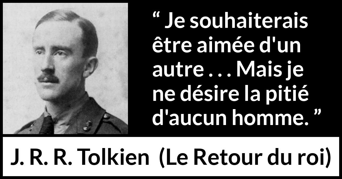 Citation de J. R. R. Tolkien sur l'amour tirée du Retour du roi - Je souhaiterais être aimée d'un autre . . . Mais je ne désire la pitié d'aucun homme.