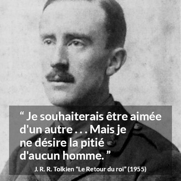 Citation de J. R. R. Tolkien sur l'amour tirée du Retour du roi - Je souhaiterais être aimée d'un autre . . . Mais je ne désire la pitié d'aucun homme.