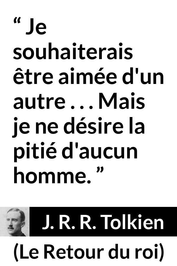 Citation de J. R. R. Tolkien sur l'amour tirée du Retour du roi - Je souhaiterais être aimée d'un autre . . . Mais je ne désire la pitié d'aucun homme.