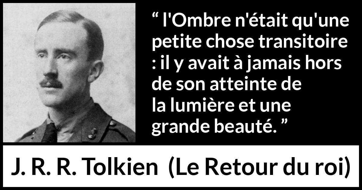 Citation de J. R. R. Tolkien sur l'espoir tirée du Retour du roi - l'Ombre n'était qu'une petite chose transitoire : il y avait à jamais hors de son atteinte de la lumière et une grande beauté.