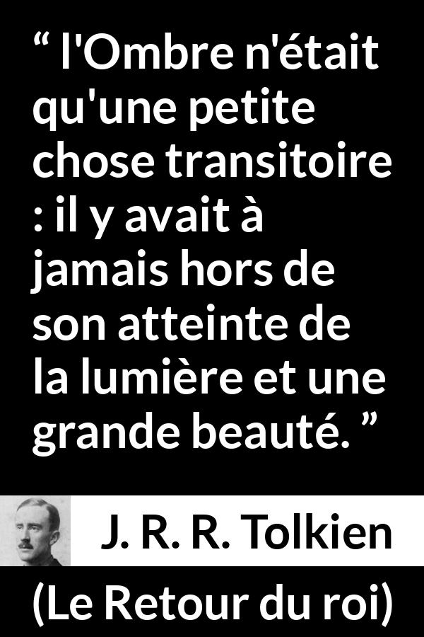 Citation de J. R. R. Tolkien sur l'espoir tirée du Retour du roi - l'Ombre n'était qu'une petite chose transitoire : il y avait à jamais hors de son atteinte de la lumière et une grande beauté.