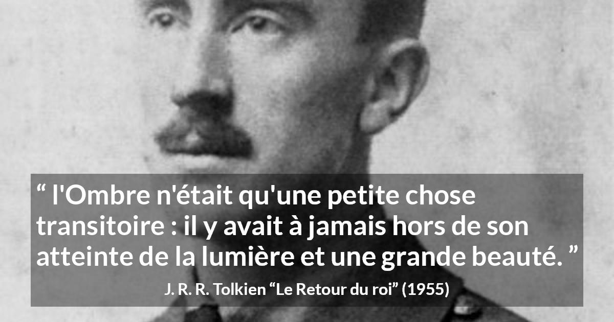 Citation de J. R. R. Tolkien sur l'espoir tirée du Retour du roi - l'Ombre n'était qu'une petite chose transitoire : il y avait à jamais hors de son atteinte de la lumière et une grande beauté.