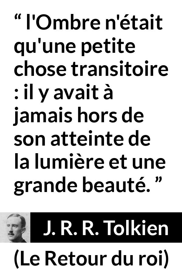 Citation de J. R. R. Tolkien sur l'espoir tirée du Retour du roi - l'Ombre n'était qu'une petite chose transitoire : il y avait à jamais hors de son atteinte de la lumière et une grande beauté.