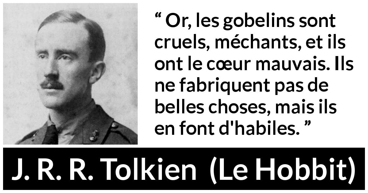 Citation de J. R. R. Tolkien sur la beauté tirée du Hobbit - Or, les gobelins sont cruels, méchants, et ils ont le cœur mauvais. Ils ne fabriquent pas de belles choses, mais ils en font d'habiles.