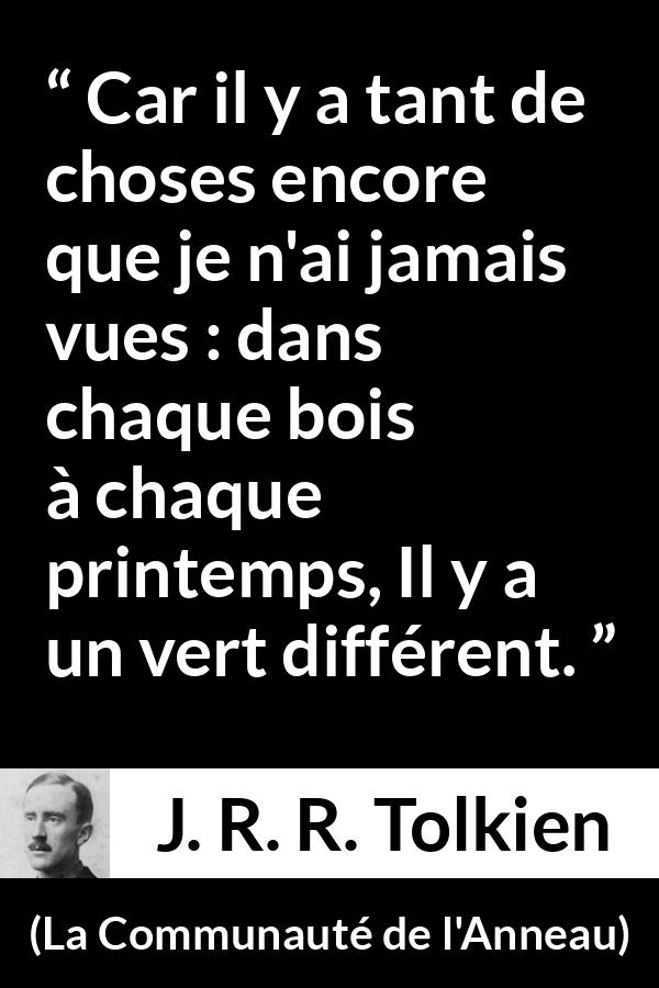Citation de J. R. R. Tolkien sur la curiosité tirée de La Communauté de l'Anneau - Car il y a tant de choses encore que je n'ai jamais vues : dans chaque bois à chaque printemps, Il y a un vert différent.