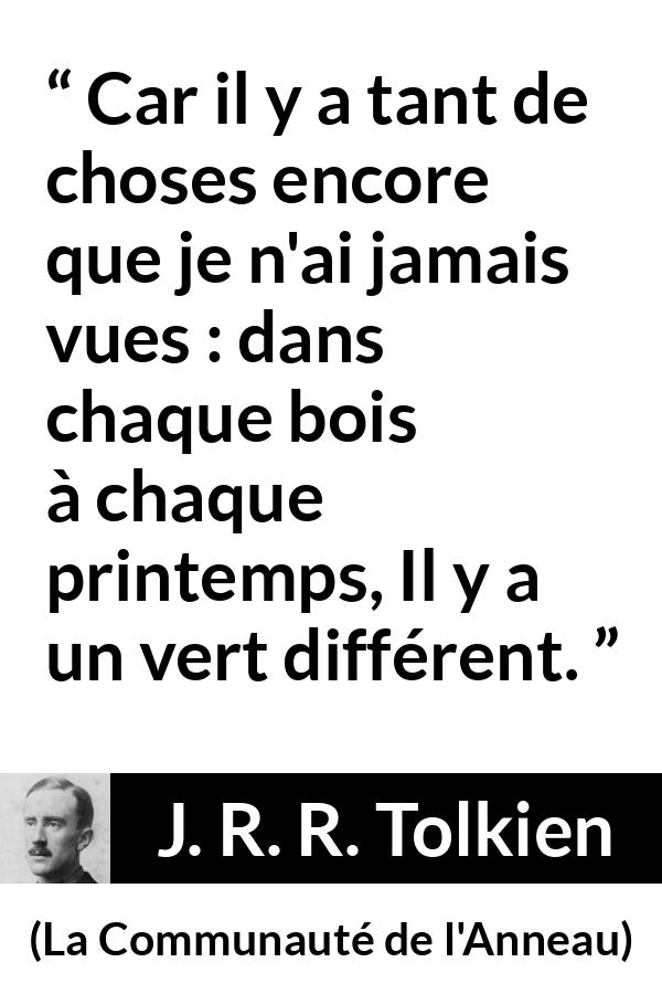 Citation de J. R. R. Tolkien sur la curiosité tirée de La Communauté de l'Anneau - Car il y a tant de choses encore que je n'ai jamais vues : dans chaque bois à chaque printemps, Il y a un vert différent.