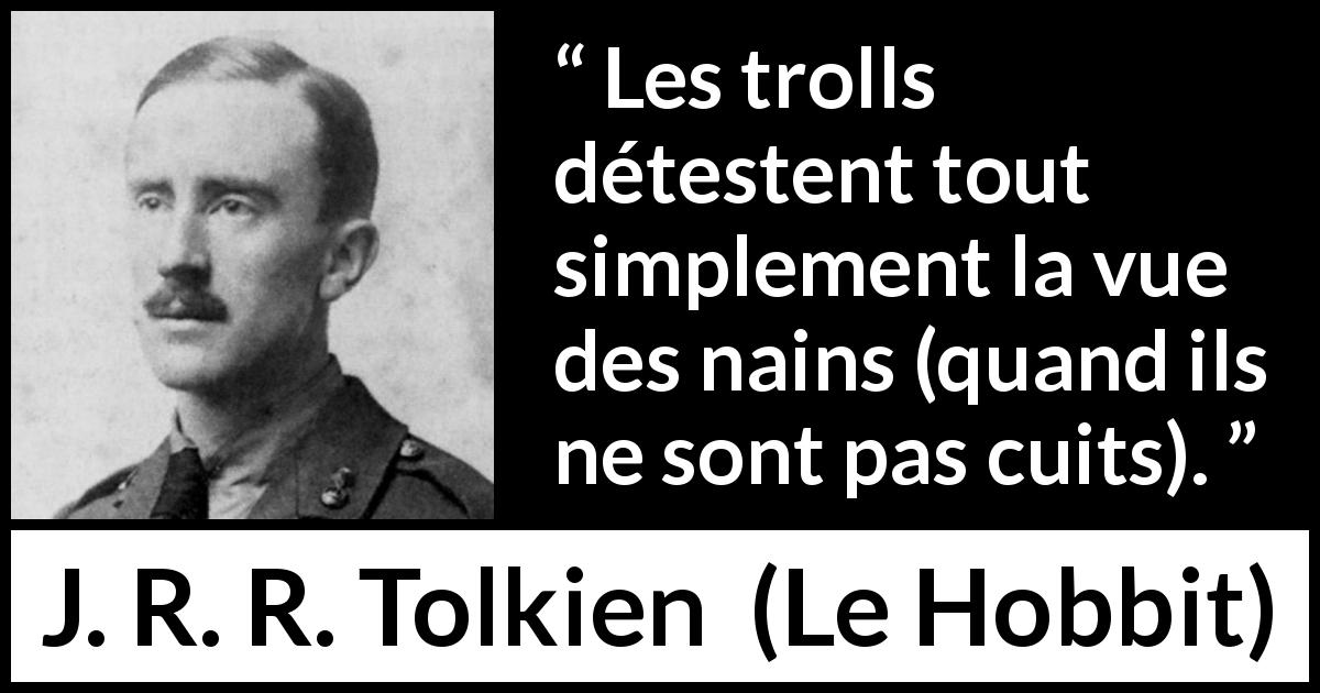 Citation de J. R. R. Tolkien sur la détestation tirée du Hobbit - Les trolls détestent tout simplement la vue des nains (quand ils ne sont pas cuits).