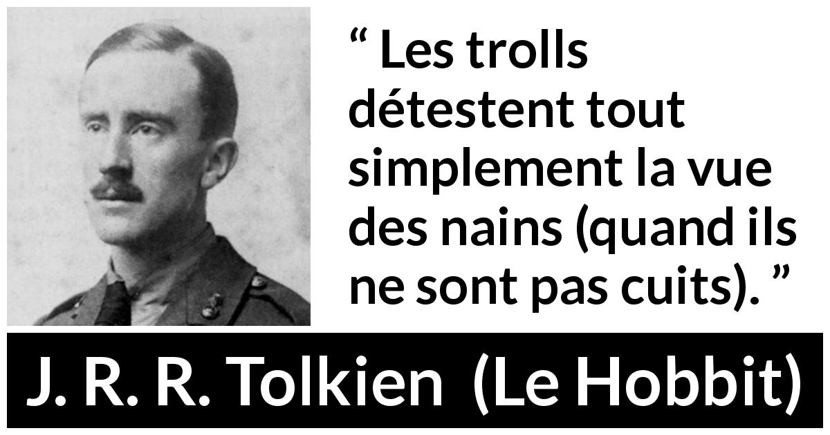 Citation de J. R. R. Tolkien sur la détestation tirée du Hobbit - Les trolls détestent tout simplement la vue des nains (quand ils ne sont pas cuits).