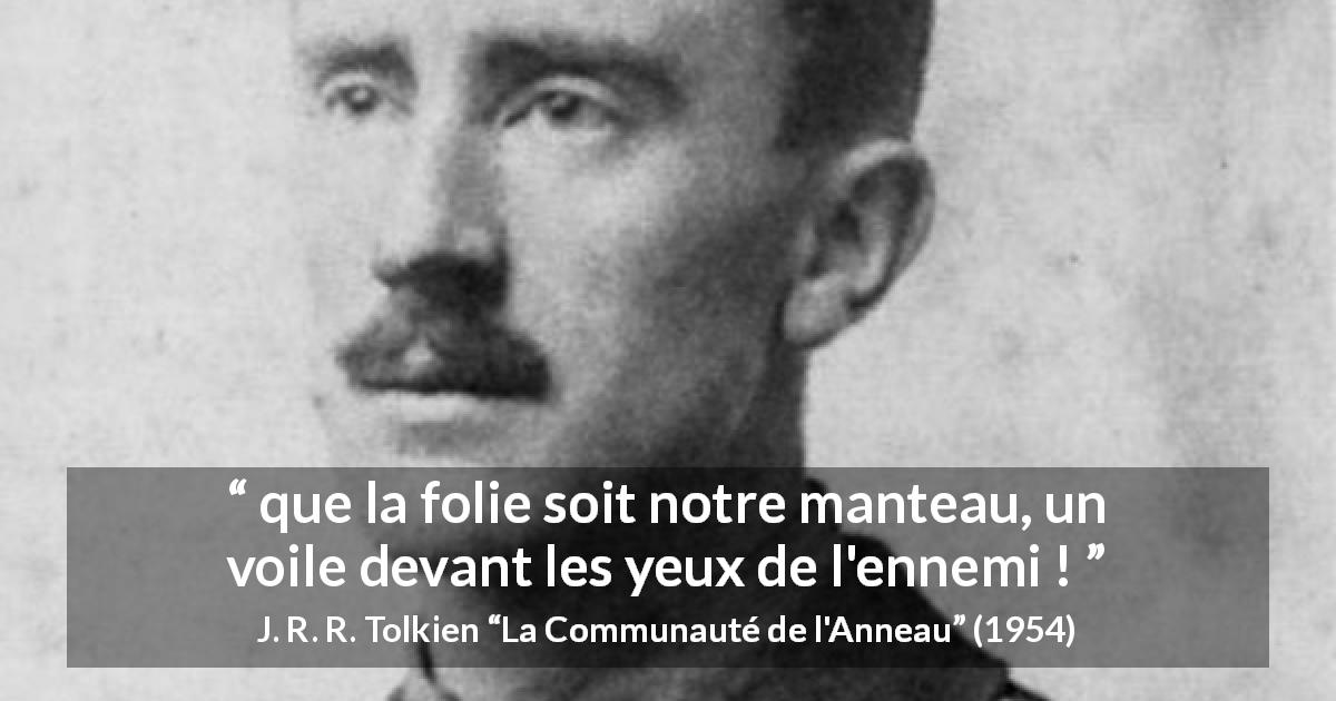 Citation de J. R. R. Tolkien sur la folie tirée de La Communauté de l'Anneau - que la folie soit notre manteau, un voile devant les yeux de l'ennemi !