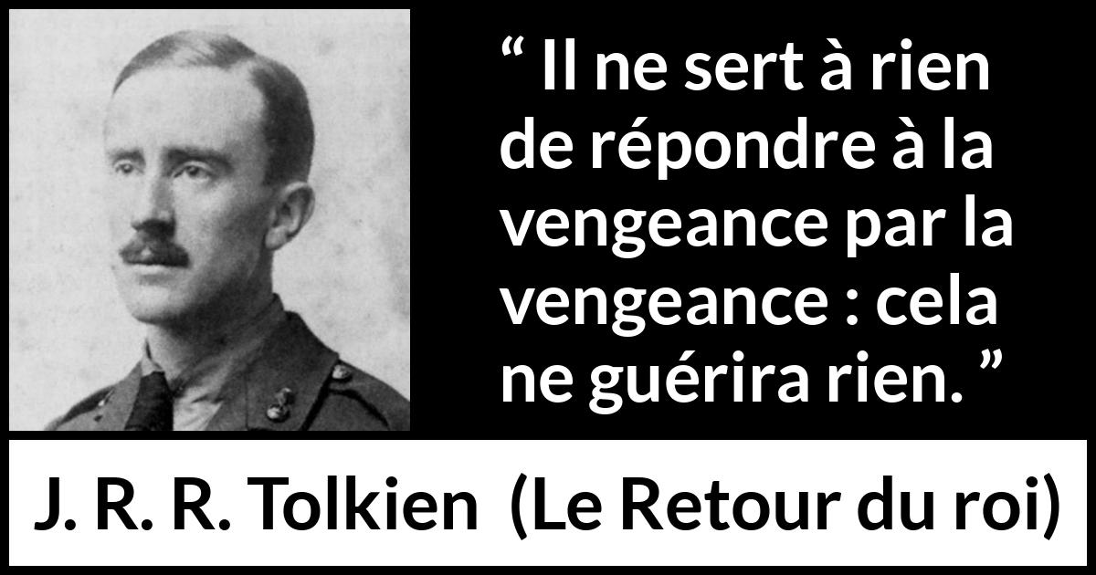 Citation de J. R. R. Tolkien sur la guérison tirée du Retour du roi - Il ne sert à rien de répondre à la vengeance par la vengeance : cela ne guérira rien.