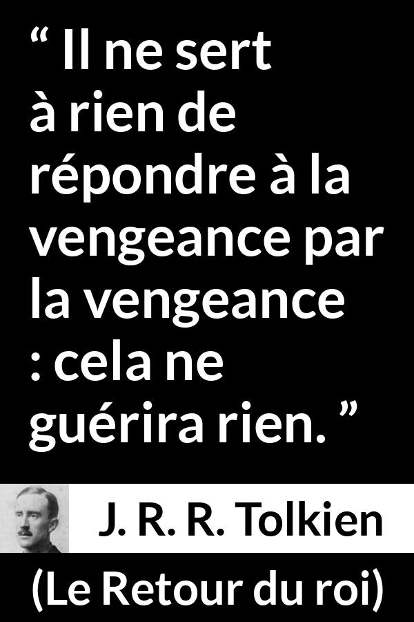 Citation de J. R. R. Tolkien sur la guérison tirée du Retour du roi - Il ne sert à rien de répondre à la vengeance par la vengeance : cela ne guérira rien.