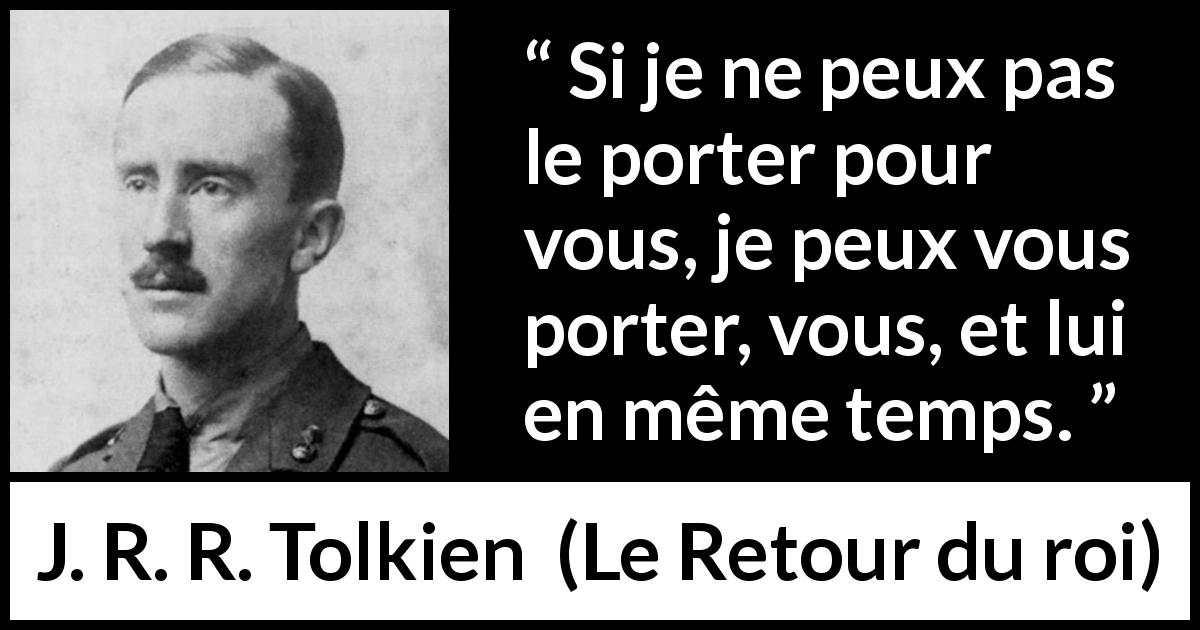 Citation de J. R. R. Tolkien sur la responsabilité tirée du Retour du roi - Si je ne peux pas le porter pour vous, je peux vous porter, vous, et lui en même temps.
